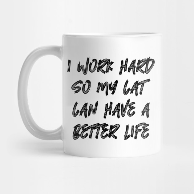 I Work Hard So My Cat Can Have A Better Life Funny Cats Mug