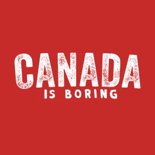 Canada Is Boring T-Shirt