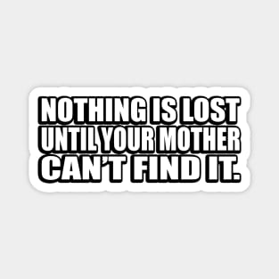 Nothing is lost until your mother can’t find it Magnet