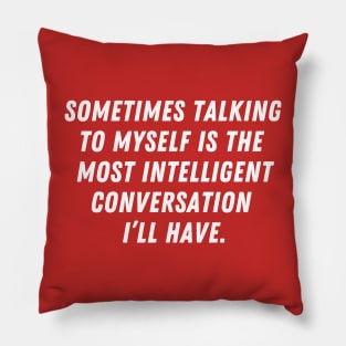 Sometimes talking to myself is the most intelligent conversation I'll have Pillow