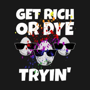 Easter Get Rich Or Dye Tryin' Easter Egg T-Shirt