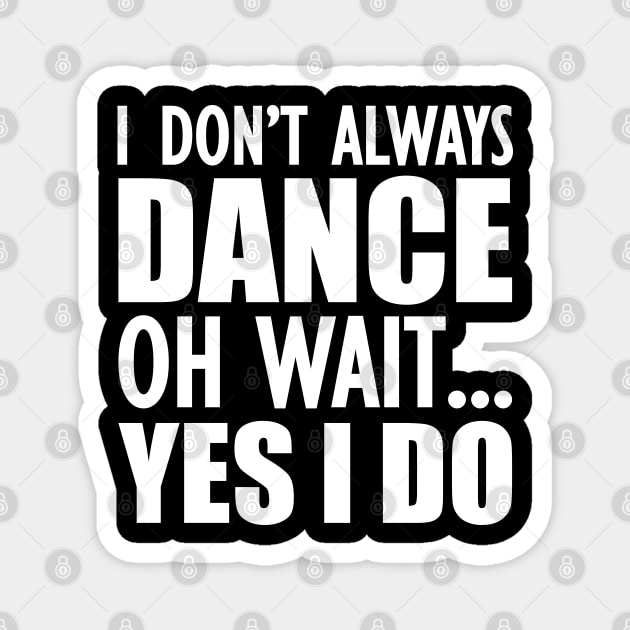 Dancer - I don't always dance Oh Wait.. Yes I do Magnet by KC Happy Shop