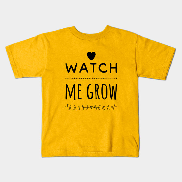 Watch Me Grow Watch Me Grow Kids T Shirt Teepublic