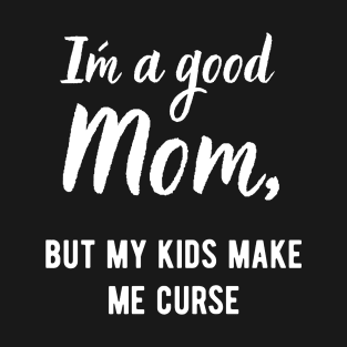 I´m a Good Mom, but my kids make me curse! T-Shirt