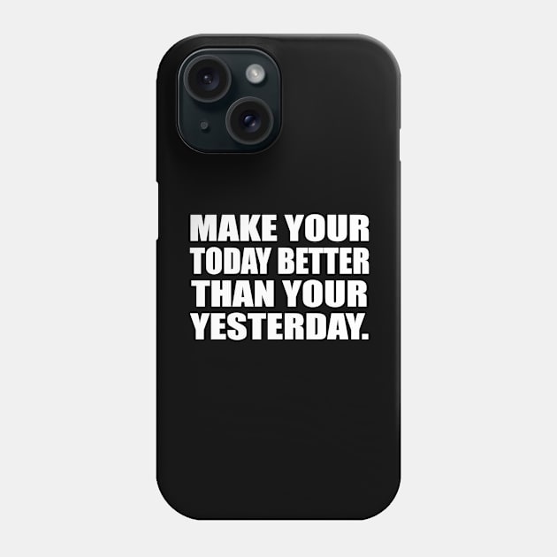 Make your today better than your yesterday Phone Case by CRE4T1V1TY