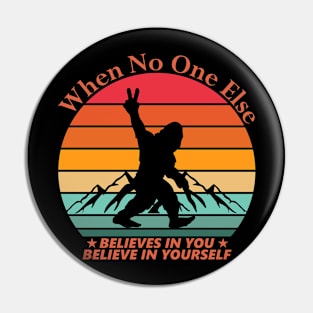 Bigfoot Believe in Yourself When No One Else Does Pin