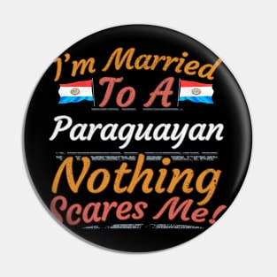 I'm Married To A Paraguayan Nothing Scares Me - Gift for Paraguayan From Paraguay Americas,South America, Pin