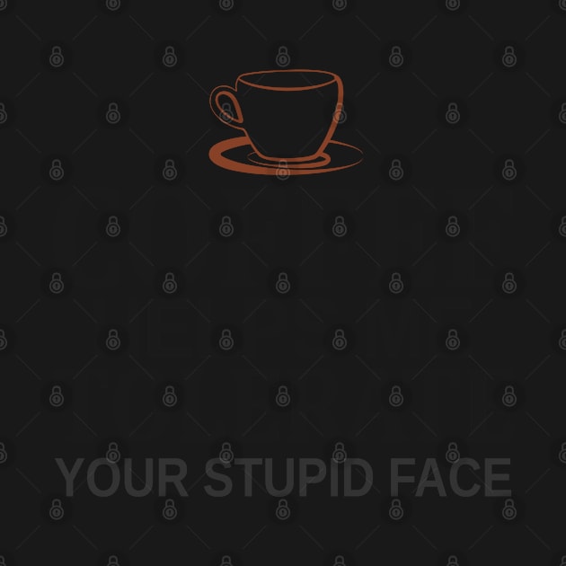 Coffee Helps Me Tolerate Your Stupid Face by Mas Design