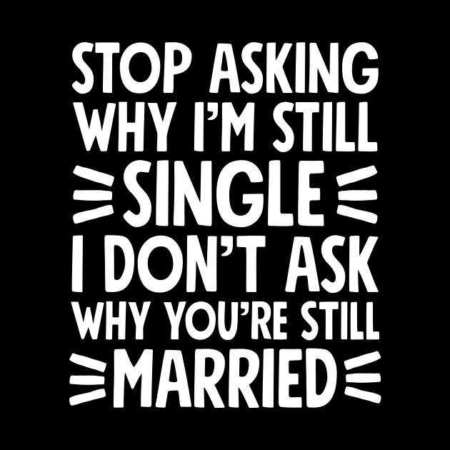 Stop asking why I'm still single I don't ask why you're still married by captainmood