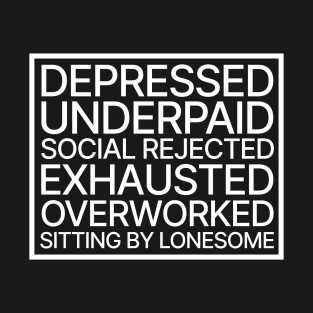 Depressed, Underpaid, Social Rejeted, Exhausted, Overworked, Sitting by Lonesome T-Shirt