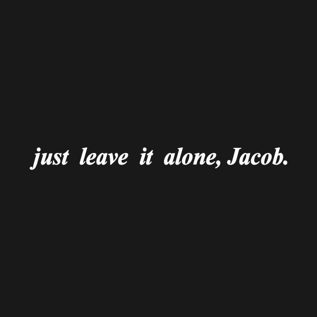 just leave it alone Jacob by NotComplainingJustAsking