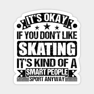 It's Okay If You Don't Like Skating It's Kind Of A Smart People Sports Anyway Skating Lover Magnet