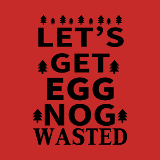 Let's Get Egg Nog Wasted - Black Text T-Shirt