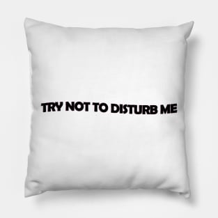 Try not to disturb me - black text Pillow