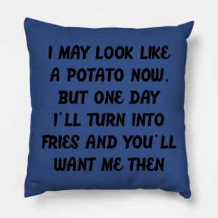 I MAY LOOK LIKE A POTATO NOW, BUT ONE DAY I'LL TURN INTO FRIES AND YOU'LL WANT ME THEN Pillow