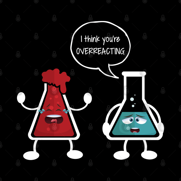 I think you're overreacting - Funny Nerd Chemistry Gift by TabbyDesigns