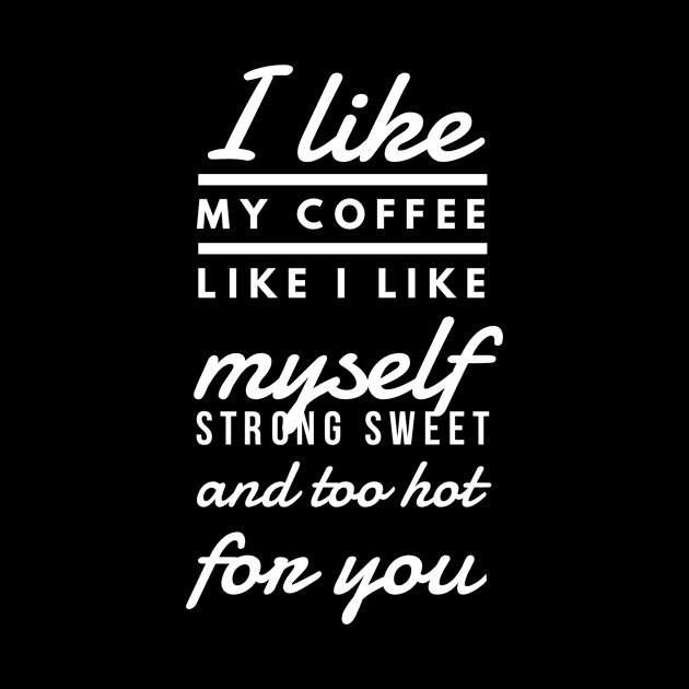 I like my coffee like I like myself Strong sweet and too hot for you by GMAT