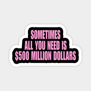Sometimes All You Need Is 500 Million Dollars, Iconic Clothing, Y2K, Funny Shirt, Meme shirt, Gifts for Friends Magnet