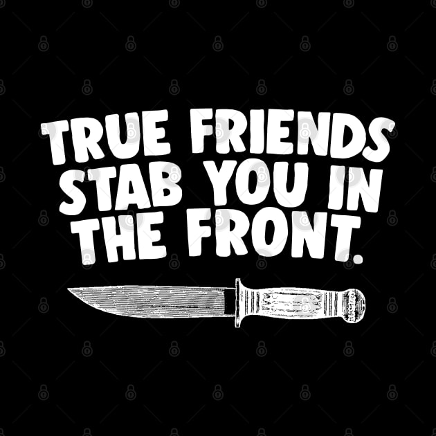 TRUE FRIENDS STAB YOU IN THE FRONT by DankFutura