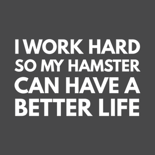 I Work Hard So My Hamster Can Have A Better Life T-Shirt