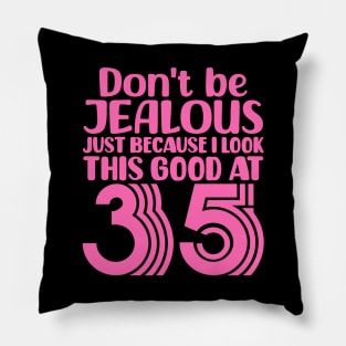 Don't Be Jealous Just Because I look This Good At 35 Pillow