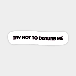 Try not to disturb me - black text Magnet