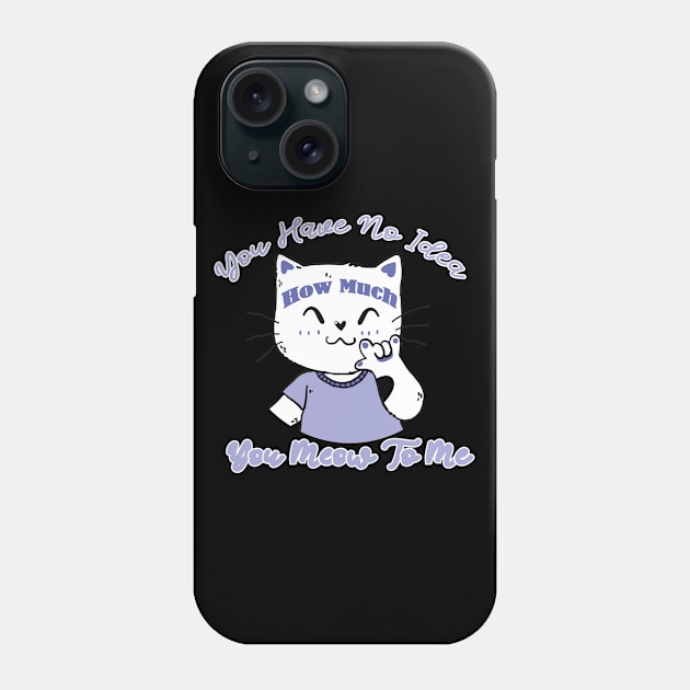 You have no idea how much you mean to me meow to me cat lovers Phone Case by Spreadlove