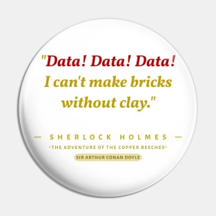 "Data! Data! Data!  I can't make bricks without clay." -Sherlock Holmes Pin