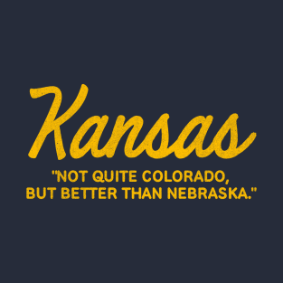 KANSAS "Not quite Colorado, but better than Nebraska." T-Shirt