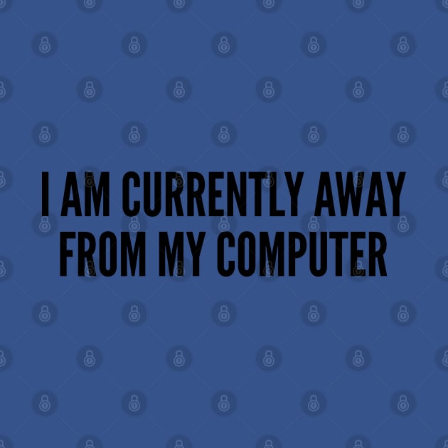 Funny - I Am Currently Away From My Computer - Cute Slogan Silly Statement humor by sillyslogans