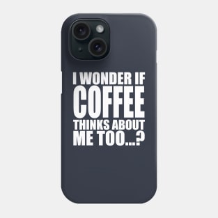 i wonder if coffee thinks about me too Phone Case