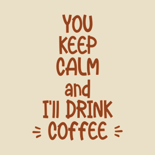 You Keep Calm and I will Drink Coffee T-Shirt
