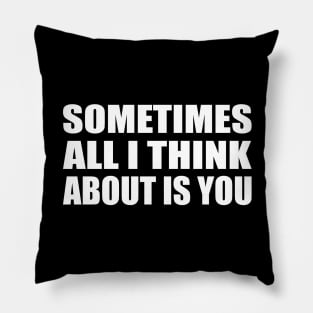 Sometimes all I think about is you Pillow