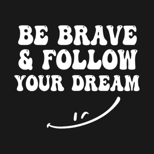 Be Brave And Follow Your Dream T-Shirt