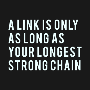 A link is only as long as your longest strong chain T-Shirt