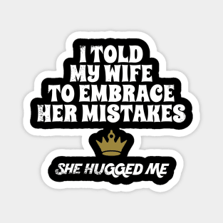 I Told My Wife To Embrace Her Mistakes and She Hugged Me Magnet