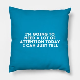 i'm going to need a lot of attention today i can just tell Pillow