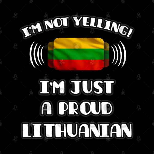 I'm Not Yelling I'm A Proud Lithuanian - Gift for Lithuanian With Roots From Lithuania by Country Flags