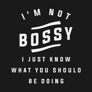 I'm Not Bossy I Just Know What You Should Be Doing - Funny T-Shirt