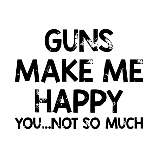 Guns Make Me Happy You Not So Much T-Shirt