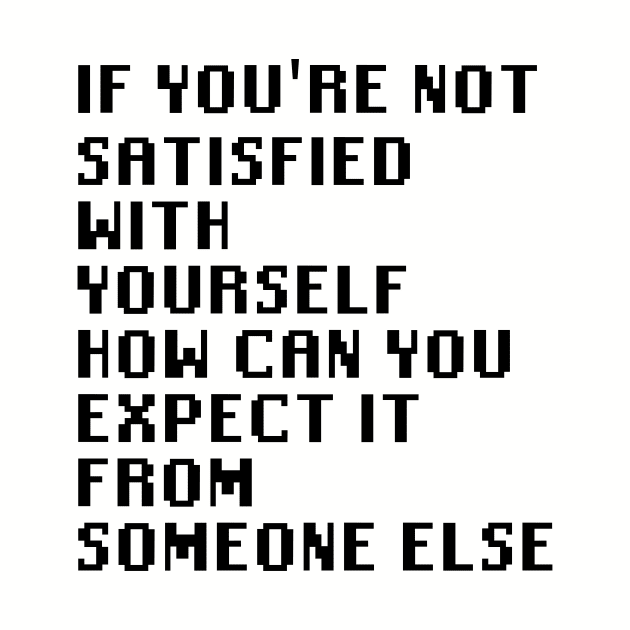 If You're Not Satisfied With Yourself How Can You Expect It From Someone Else by Quality Products