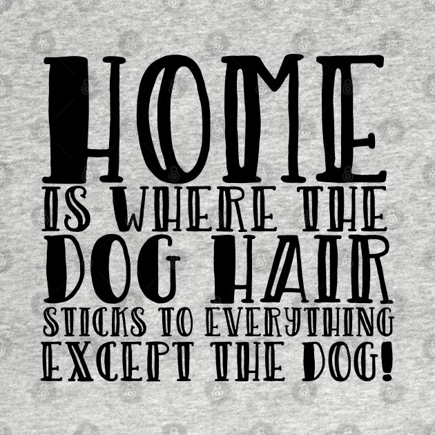 Disover Dog - Home Is Where The Dog Hair Sticks To Everything But The Dog - Dog - T-Shirt