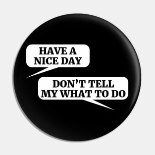 HAVE A NICE DAY DON’T TELL MY WHAT TO DO Pin