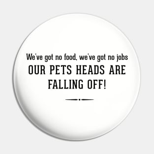 We've got no food, we've got no jobs - OUR PETS HEADS ARE FALLING OFF! Pin