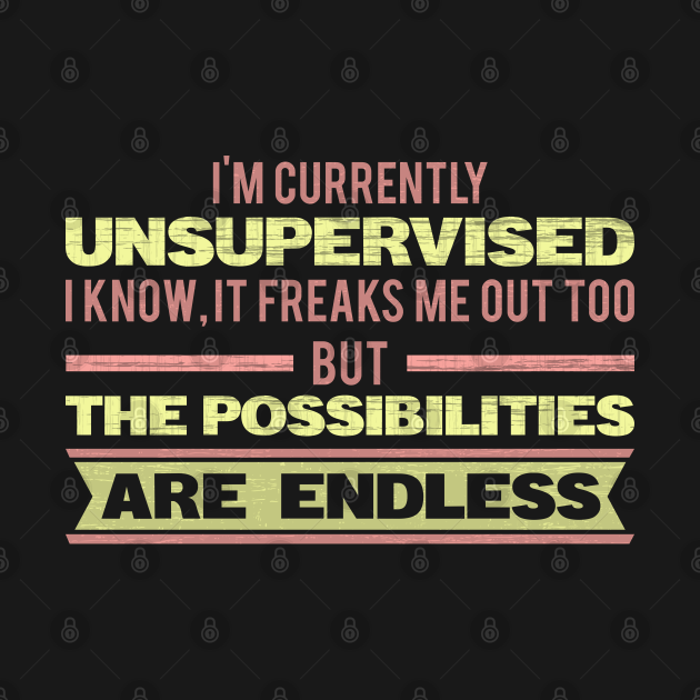 i am currently unsupervised i know it freaks me out too