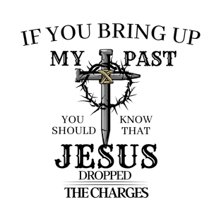 If You Bring Up My Past -  Jesus Dropped the Charges T-Shirt