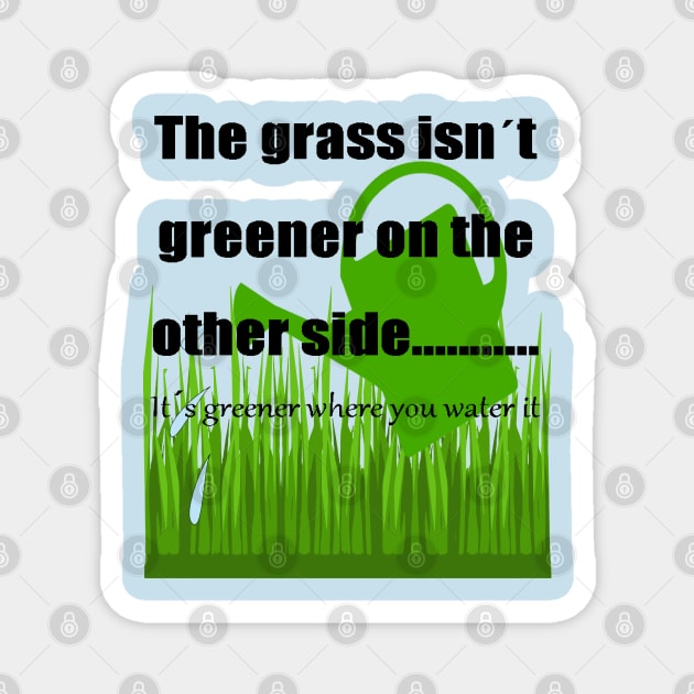 The Grass Is Greener Where You Water It Magnet by taiche