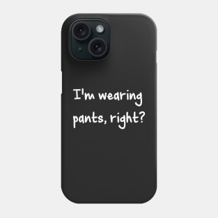 I'm Wearing Pants, Right? Phone Case
