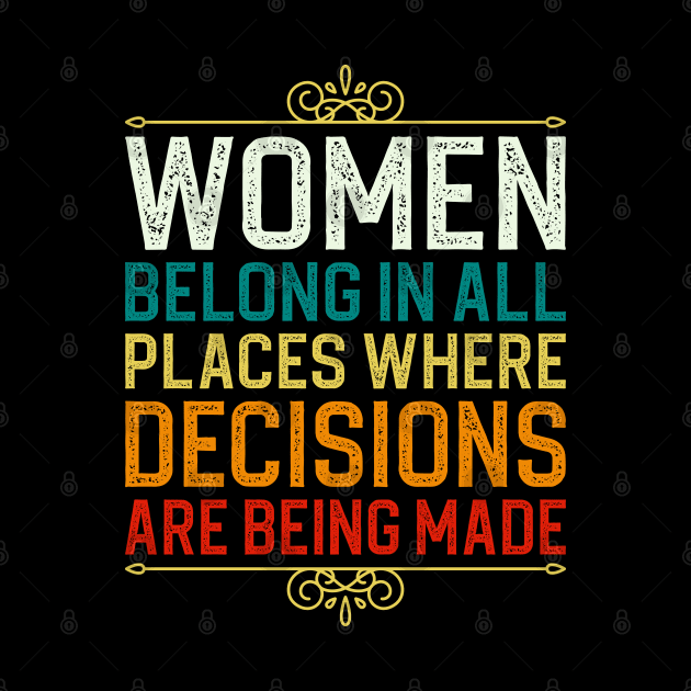 Women Belong In All Places Where Decisions Are Being Made by DragonTees