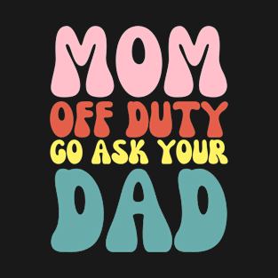 Mom Off Duty Funny Go Ask Dad Retro Groovy T-Shirt